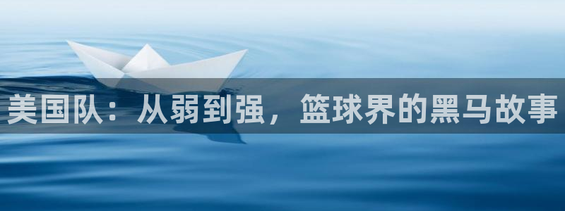 足球比分直播世界杯：美国队：从弱到强，篮球界的黑马故事