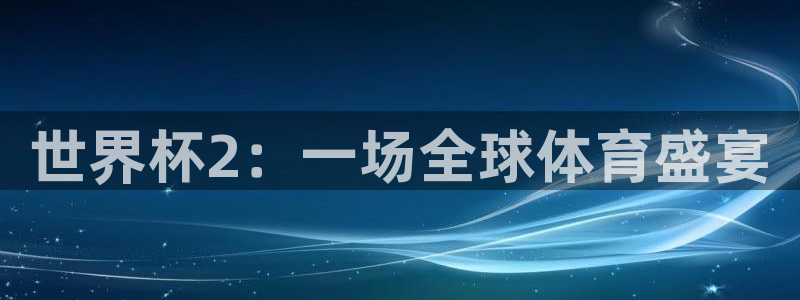 世界直播：世界杯2：一场全球体育盛宴