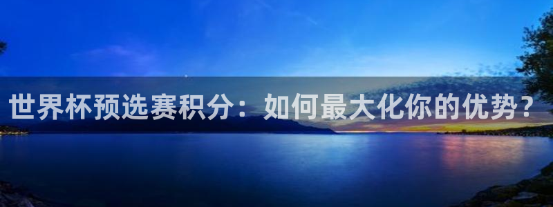 足球世界杯预选赛：世界杯预选赛积分：如何最大化你的优势？