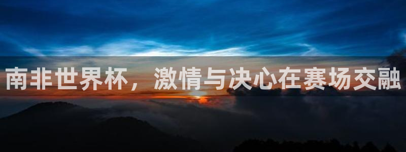 2026世界杯欧洲预选赛赛程表：南非世界杯，激情与决心在赛场交融