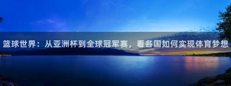 世界杯欧洲区赛程：篮球世界：从亚洲杯到全球冠军赛，看各国如何实现体育梦想