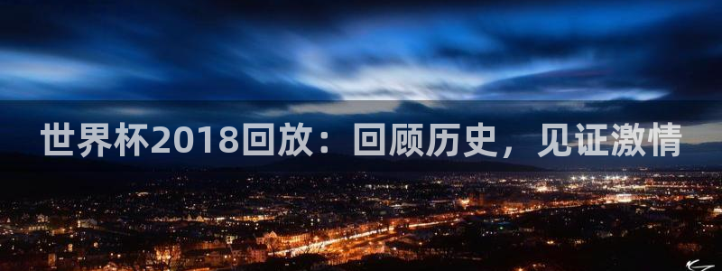 美洲杯直播：世界杯2018回放：回顾历史，见证激情